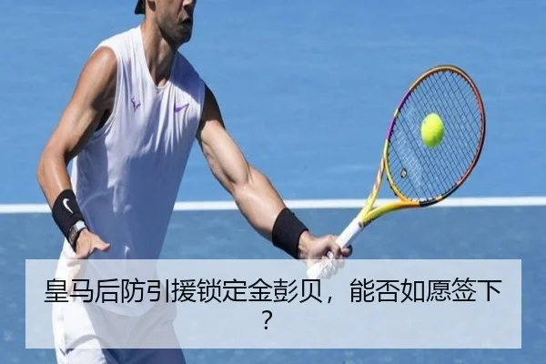 皇马后防引援锁定金彭贝，能否如愿签下？